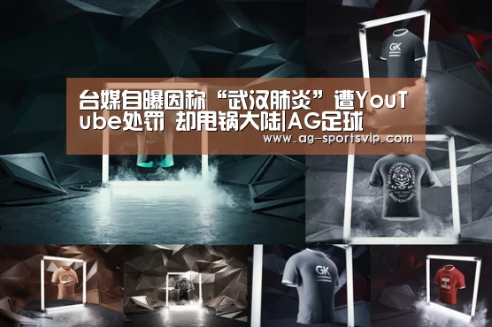 台媒自曝因称“武汉肺炎”遭YouTube处罚 却甩锅大陆|AG足球(图2) AG赛事
