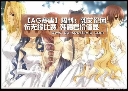 【AG赛事】爆料:郭艾伦因伤无缘比赛 韩德君价值显露无遗(图1) AG体育